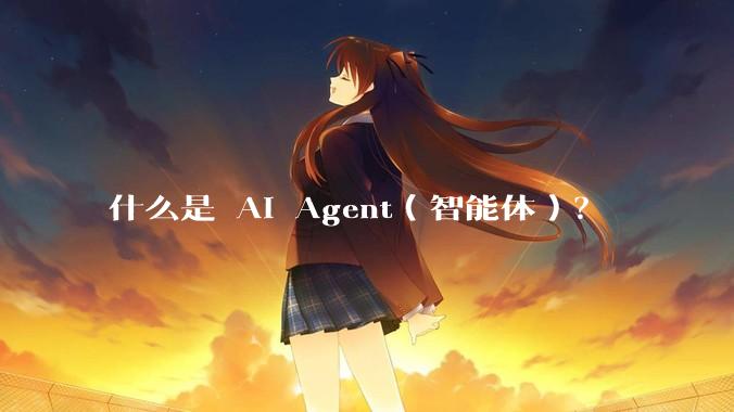 什么是 AI Agent（智能体）？