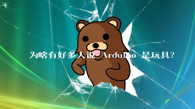 为啥有好多人说 Arduino 是玩具？