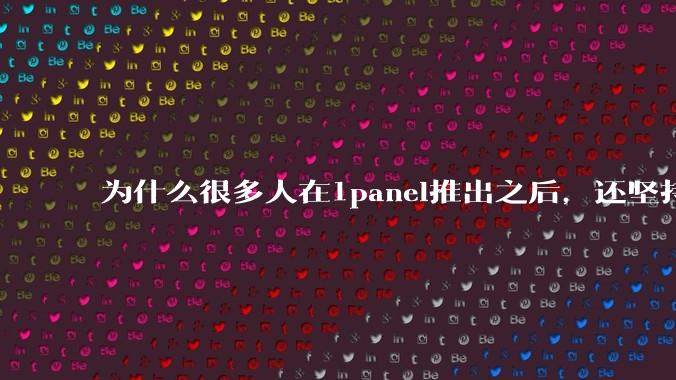 为什么很多人在1panel推出之后，还坚持用宝塔面板？