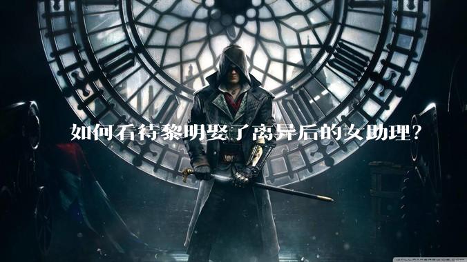 如何看待黎明娶了离异后的女助理？