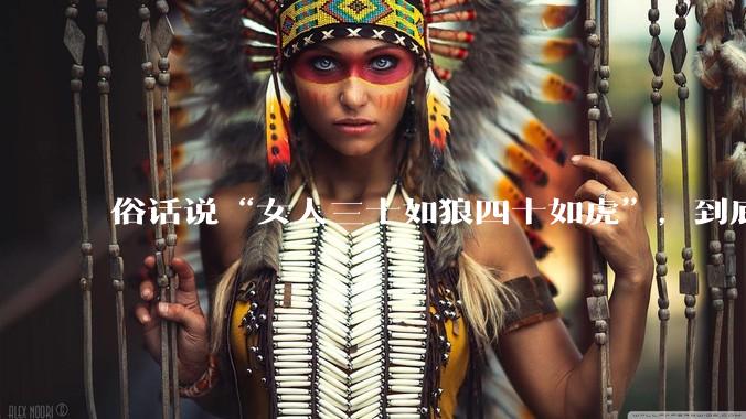 俗话说“女人三十如狼四十如虎”，到底是不是真的？?