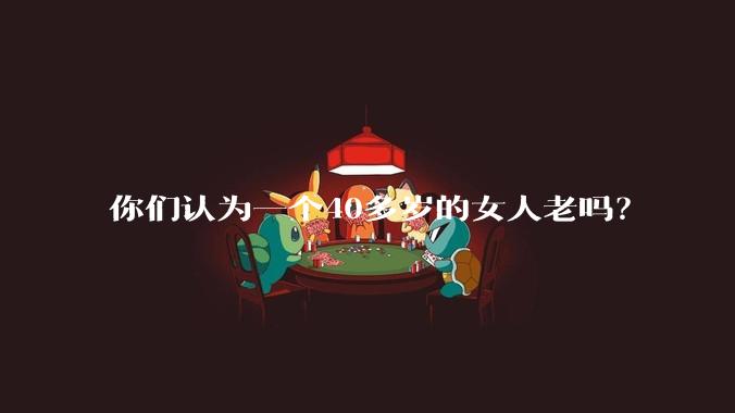 你们认为一个40多岁的女人老吗？