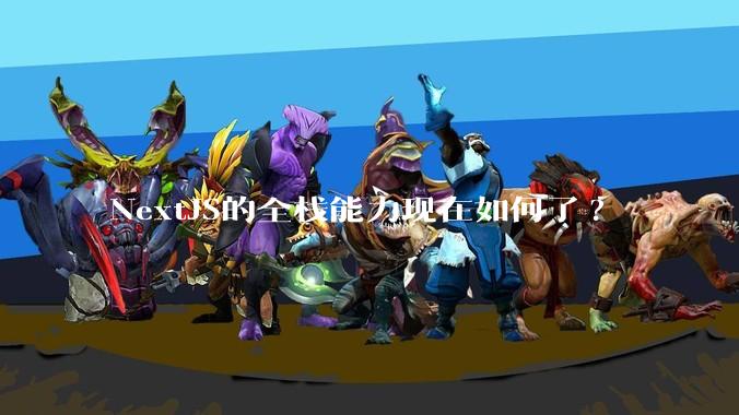 NextJS的全栈能力现在如何了?
