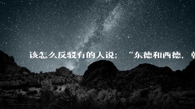 该怎么反驳有的人说；“东德和西德，朝鲜和韩国就是上帝摆出来最大的例子”?