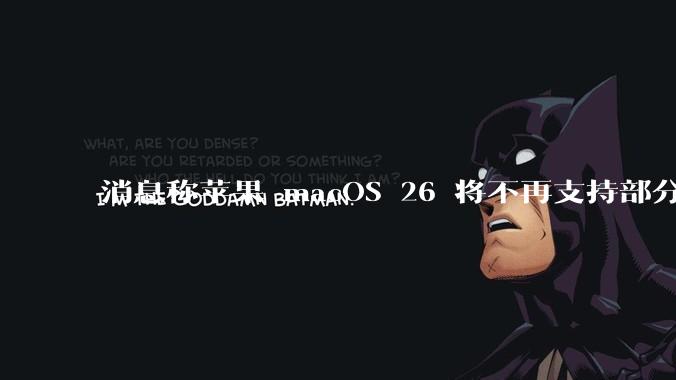 消息称苹果 macOS 26 将不再支持部分旧款英特尔 CPU 机型，这背后原因有哪些？