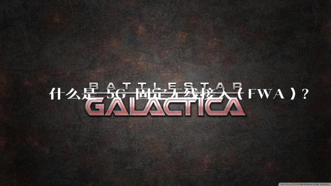 什么是 5G 固定无线接入（FWA）？