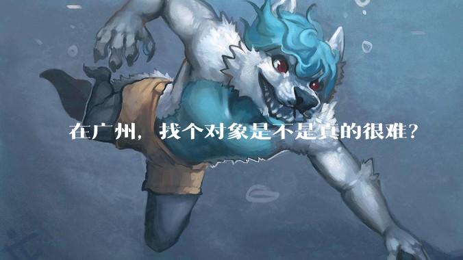 在广州，找个对象是不是真的很难？