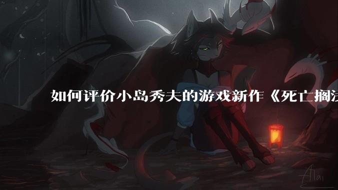 如何评价小岛秀夫的游戏新作《死亡搁浅2：冥滩之上》？