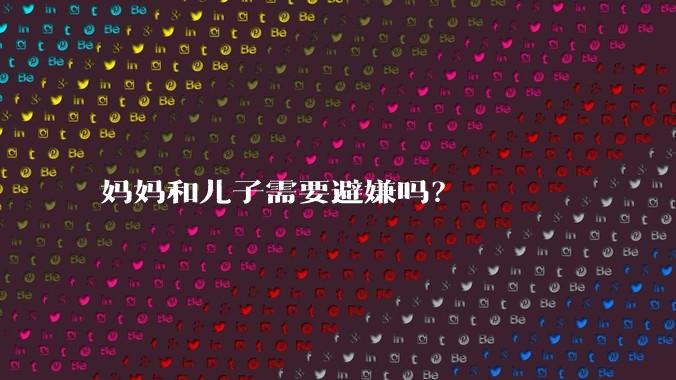 妈妈和儿子需要避嫌吗？