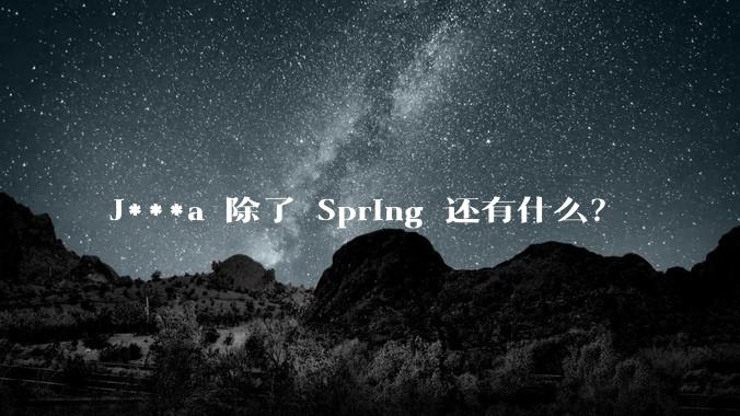 J***a 除了 Spring 还有什么？