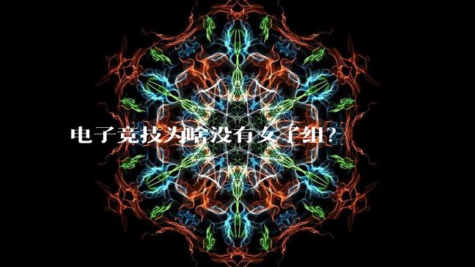 电子竞技为啥没有女子组？