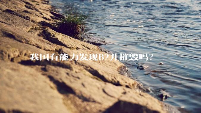 我国有能力发现B2并摧毁吗？