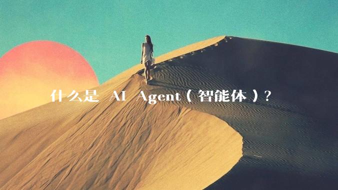 什么是 AI Agent（智能体）？