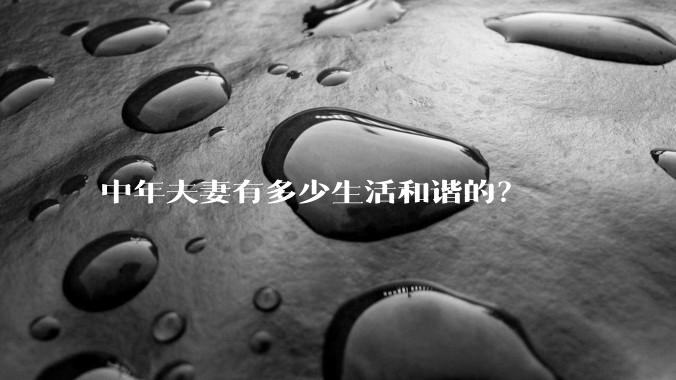 中年夫妻有多少生活和谐的？