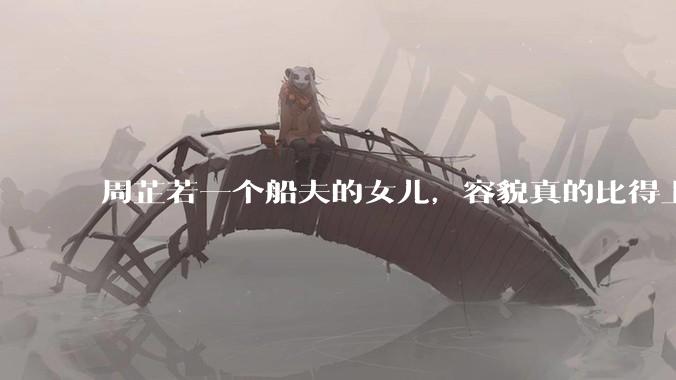 周芷若一个船夫的女儿，容貌真的比得上皇家女子吗？