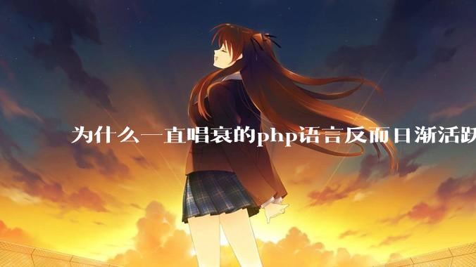 为什么一直唱衰的php语言反而日渐活跃？