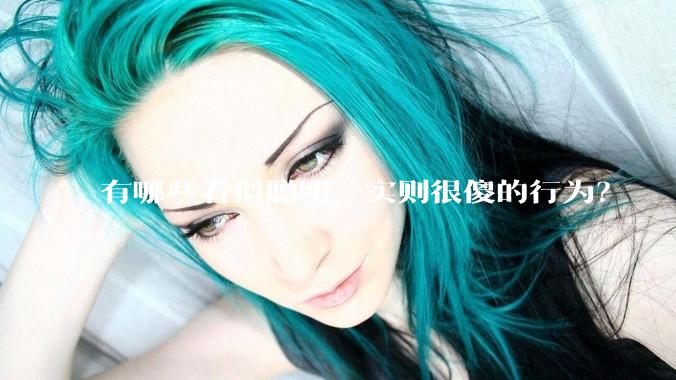 有哪些看似聪明，实则很傻的行为？