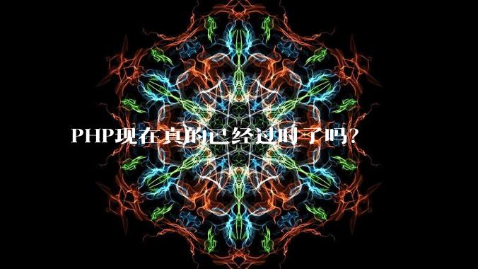 PHP现在真的已经过时了吗？