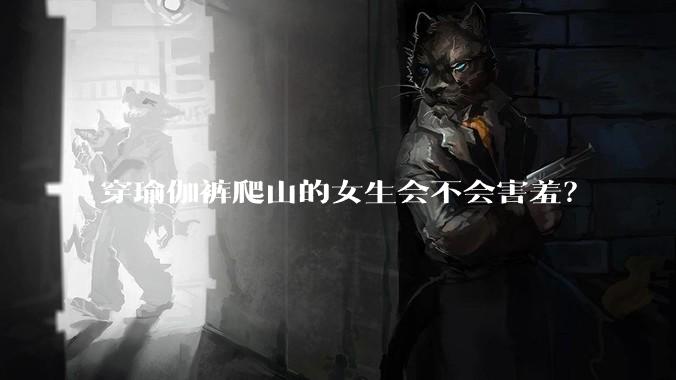 穿瑜伽裤爬山的女生会不会害羞？