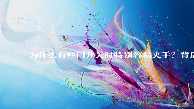 为什么有些门开关时特别容易夹手？背后的设计缺陷可能有哪些？