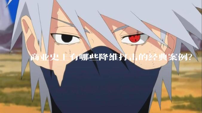 商业史上有哪些降维打击的经典案例？