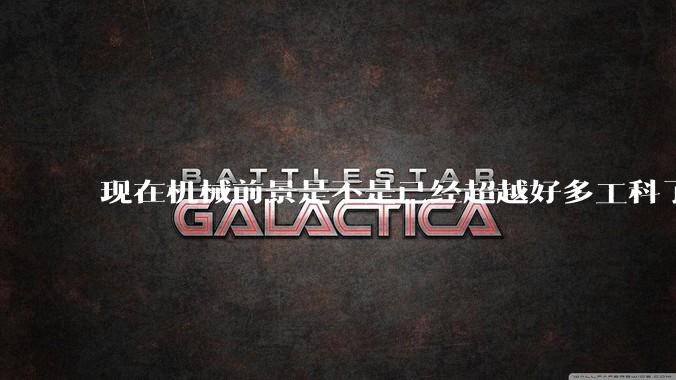 现在机械前景是不是已经超越好多工科了（包括计算机）?