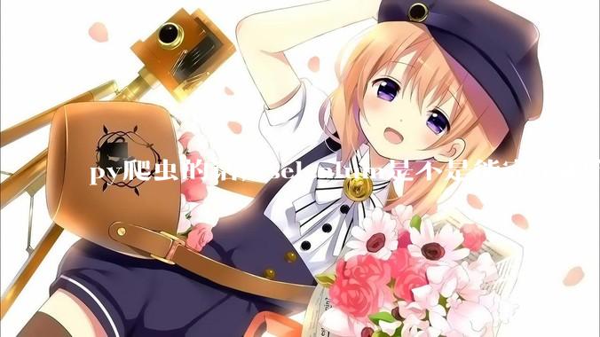 py爬虫的话，selenium是不是能完全取代requests?