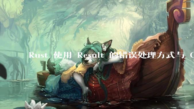 Rust 使用 Result 的错误处理方式与 Golang 使用 error 的方式有什么本质区别？