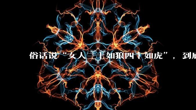 俗话说“女人三十如狼四十如虎”，到底是不是真的？?