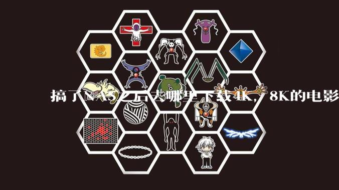 搞了NAS之后去哪里下载4K，8K的电影？