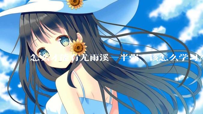 怎么才能有尤雨溪一半强，该怎么学习？