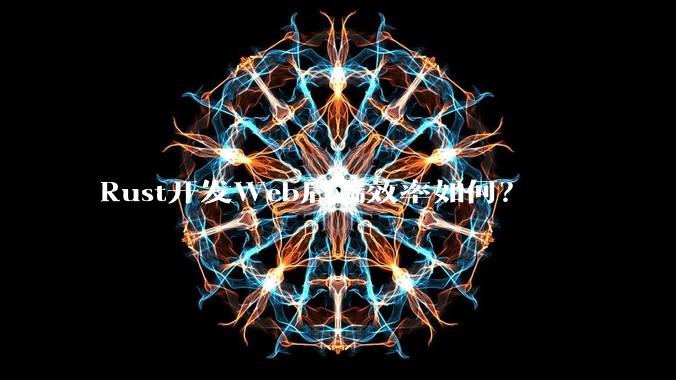 Rust开发Web后端效率如何？