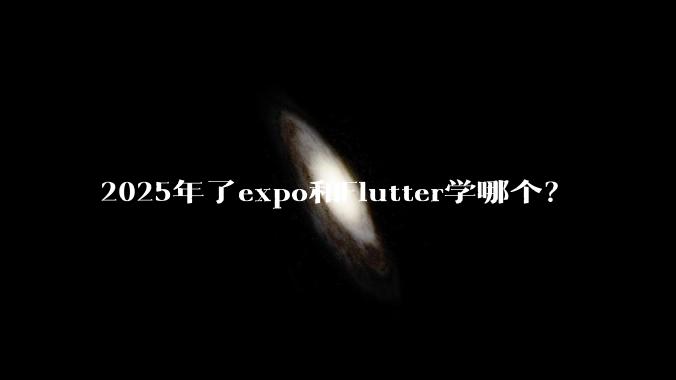 2025年了expo和Flutter学哪个？