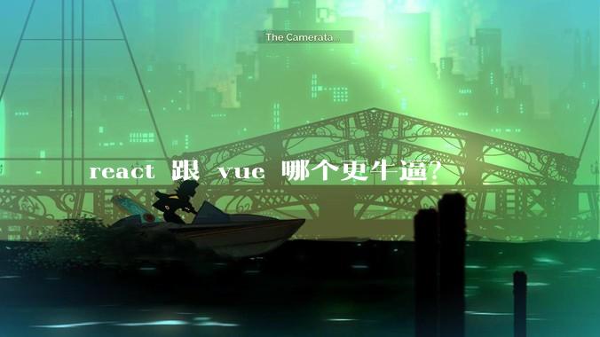 react 跟 vue 哪个更牛逼？