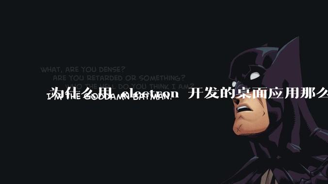 为什么用 electron 开发的桌面应用那么多？