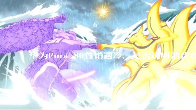 华为Pura 80首销遇冷，是否说明消费者已经开始对麒麟芯片性能有所觉醒？