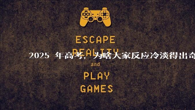 2025 年高考，为啥大家反应冷淡得出奇？