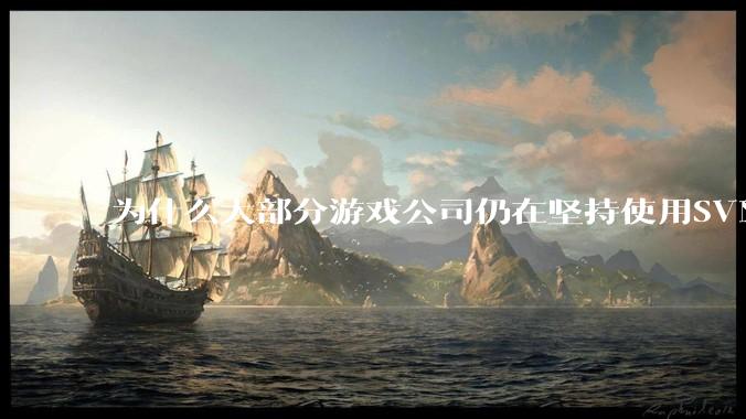 为什么大部分游戏公司仍在坚持使用SVN？