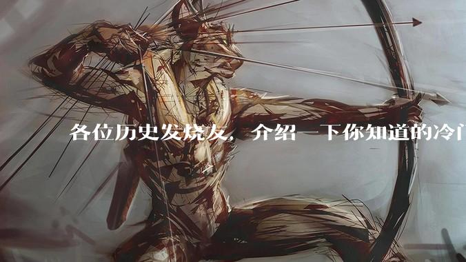各位历史发烧友，介绍一下你知道的冷门史实或逆天史实？