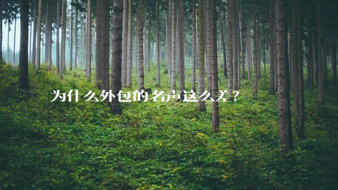 为什么外包的名声这么差？