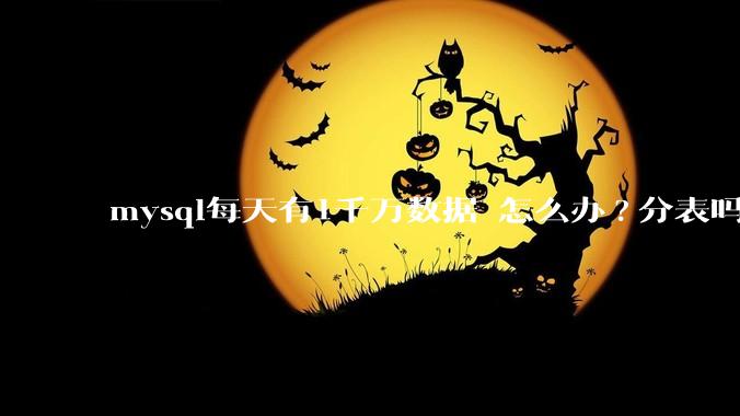 mysql每天有1千万数据 怎么办?分表吗 有什么好的方案。?