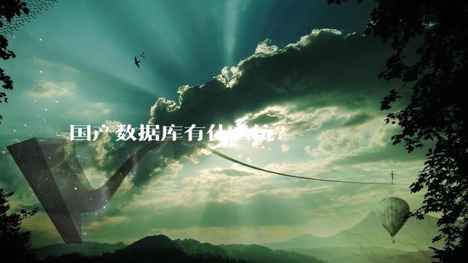 国产数据库有什么坑？