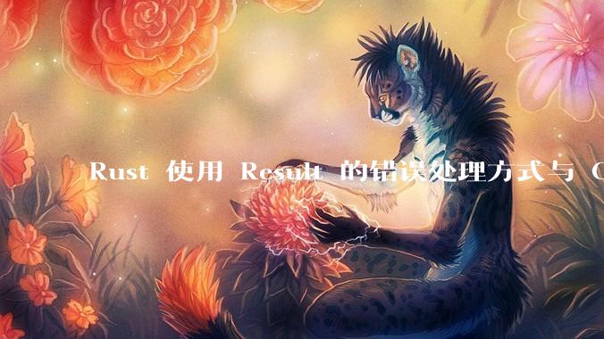 Rust 使用 Result 的错误处理方式与 Golang 使用 error 的方式有什么本质区别？