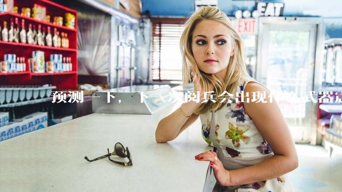 预测一下，下一次阅兵会出现什么武器震惊世界？