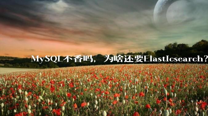 MySQL不香吗，为啥还要Elasticsearch？