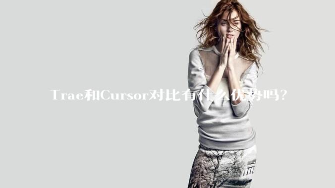 Trae和Cursor对比有什么优势吗？