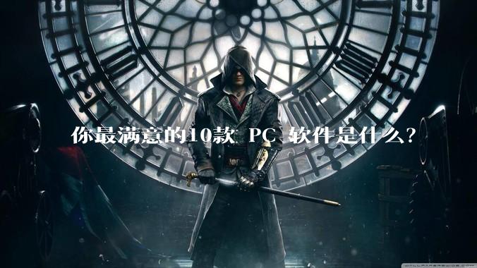 你最满意的10款 PC 软件是什么？