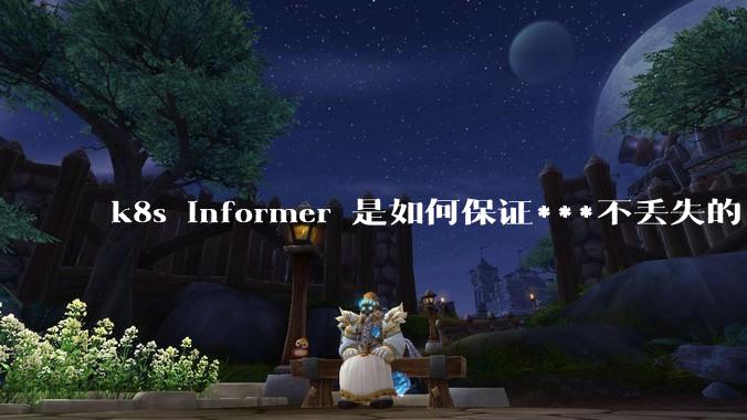 k8s informer 是如何保证***不丢失的?