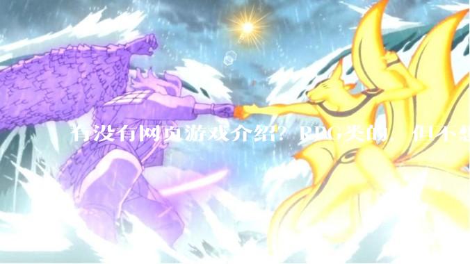 有没有网页游戏介绍？RPG类的，但不想要神仙道那一类的,或者求介绍大型免费网游Orz.