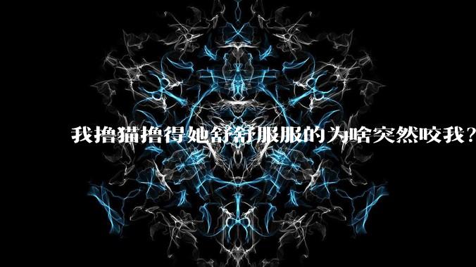 我撸猫撸得她舒舒服服的为啥突然咬我？